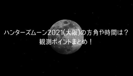 ハンターズムーン2021(大阪)の方角や時間は？観測ポイントまとめ！